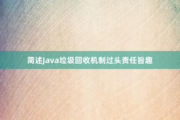 简述Java垃圾回收机制过头责任旨趣