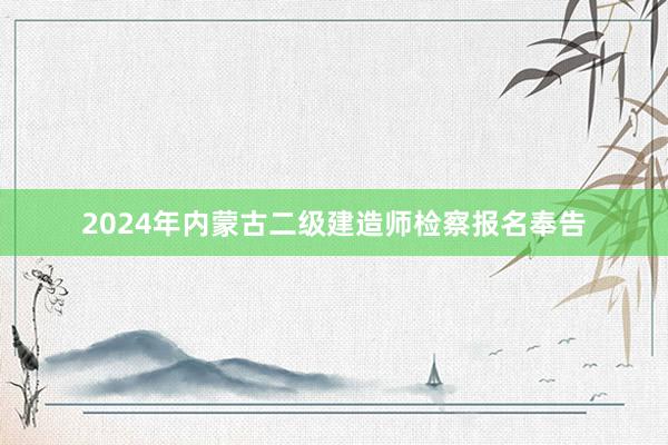 2024年内蒙古二级建造师检察报名奉告