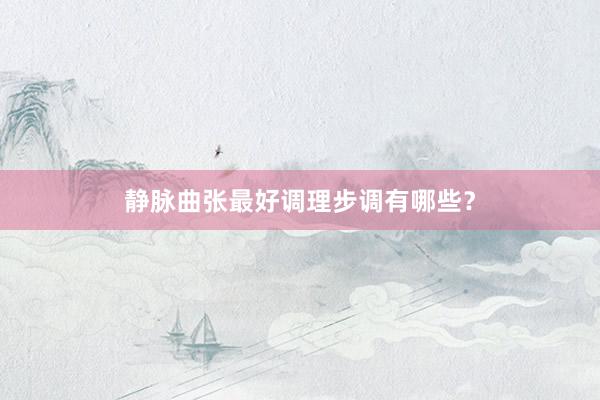 静脉曲张最好调理步调有哪些？