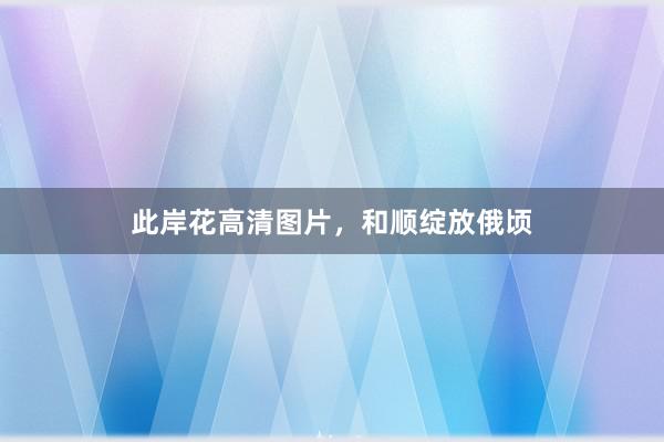 此岸花高清图片，和顺绽放俄顷