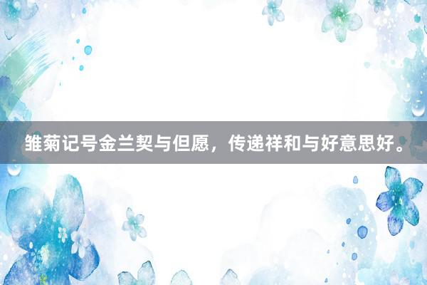 雏菊记号金兰契与但愿，传递祥和与好意思好。