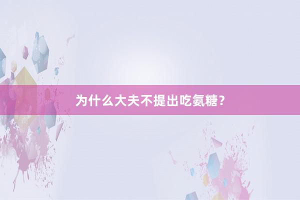 为什么大夫不提出吃氨糖？